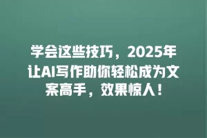 学会这些技巧，2025年让AI写作助你轻松成为文案高手，效果惊人！