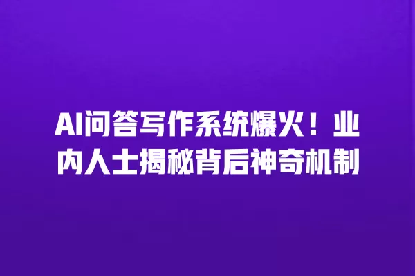 AI 问答写作系统爆火!业内人士揭秘背后神奇机制 一