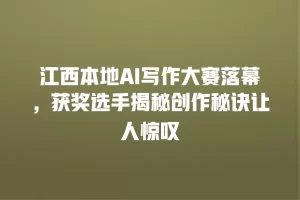 江西本地AI写作大赛落幕，获奖选手揭秘创作秘诀让人惊叹