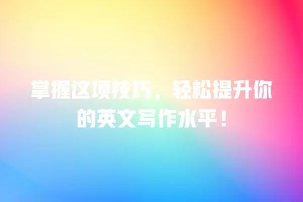 掌握这项技巧,轻松提升你的英文写作水平!一
