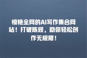 惊艳全网的AI写作集合网站！打破陈规，助你轻松创作无极限！