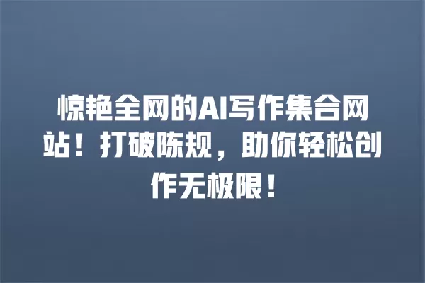 惊艳全网的 AI 写作集合网站!打破陈规,助你轻松创作无极限!一
