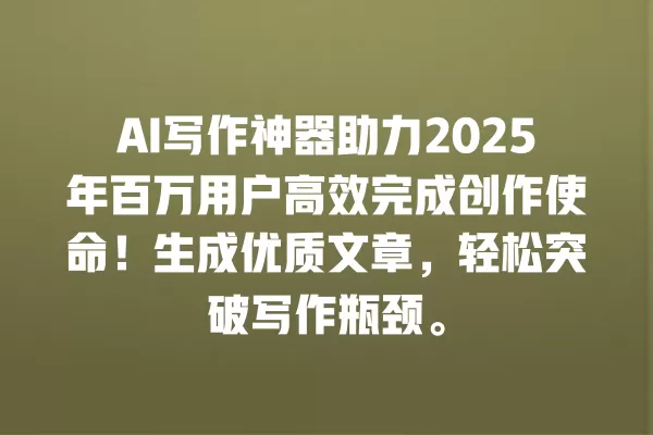 AI 写作神器助力 2025 年百万用户高效完成创作使命!生成优质文章,轻松突破写作瓶颈。一