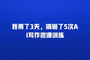 我用了3天，搞砸了5次AI写作微课训练