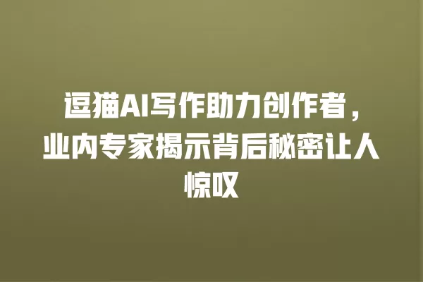 逗猫 AI 写作助力创作者,业内专家揭示背后秘密让人惊叹 一