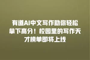 有道AI中文写作助你轻松拿下高分！校园里的写作天才榜单即将上线