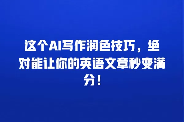 这个 AI 写作润色技巧,绝对能让你的英语文章秒变满分!一