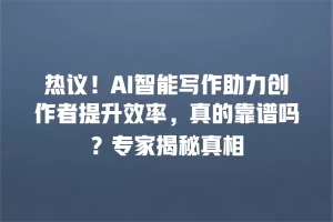 热议！AI智能写作助力创作者提升效率，真的靠谱吗？专家揭秘真相