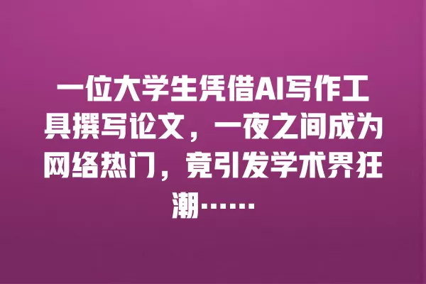 一位大学生凭借 AI 写作工具撰写论文,一夜之间成为网络热门,竟引发学术界狂潮…… 一