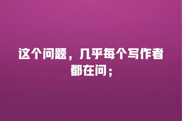 这个问题,几乎每个写作者都在问;一