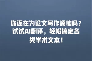 你还在为论文写作烦恼吗？试试AI翻译，轻松搞定各类学术文本！