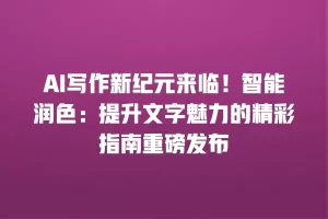 AI写作新纪元来临！智能润色：提升文字魅力的精彩指南重磅发布