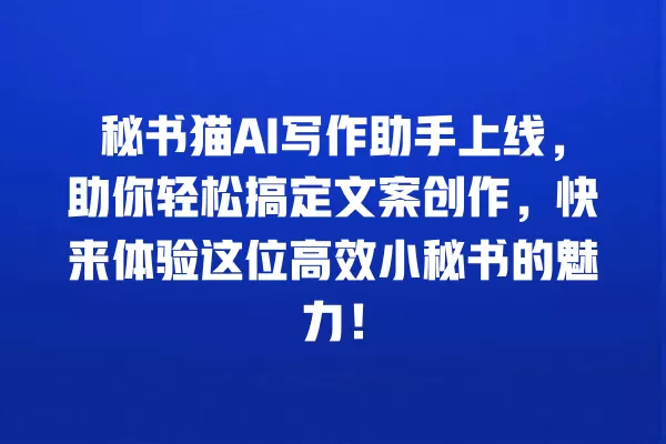 秘书猫 AI 写作助手上线,助你轻松搞定文案创作,快来体验这位高效小秘书的魅力!一