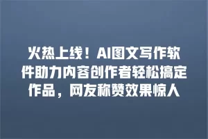 火热上线！AI图文写作软件助力内容创作者轻松搞定作品，网友称赞效果惊人