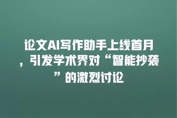 论文 AI 写作助手上线首月,引发学术界对“智能抄袭”的激烈讨论 一