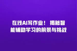 在线AI写作业！ 揭秘智能辅助学习的前景与挑战