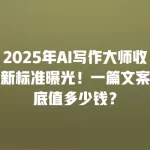 2025年AI写作大师收费新标准曝光！一篇文案到底值多少钱？