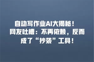 自动写作业AI大揭秘！ 网友吐槽：不再依赖，反而成了“抄袭”工具！