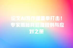论文AI写作遭重拳打击！ 专家揭秘背后潜规则与应对之策