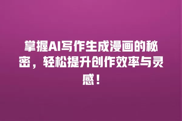 掌握 AI 写作生成漫画的秘密,轻松提升创作效率与灵感!一