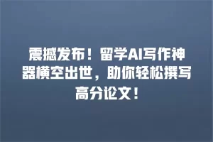 震撼发布！留学AI写作神器横空出世，助你轻松撰写高分论文！