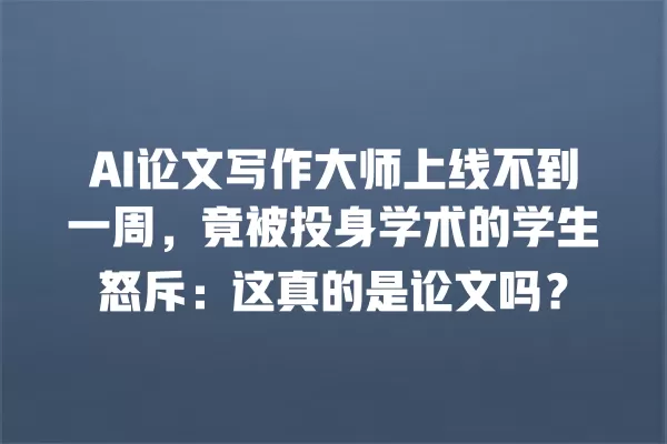 AI 论文写作大师上线不到一周,竟被投身学术的学生怒斥:这真的是论文吗?一
