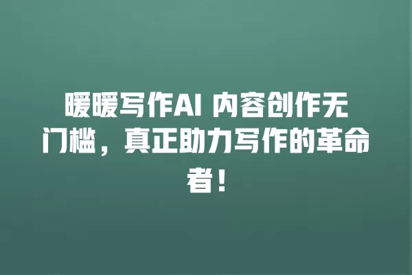 暖暖写作 AI 内容创作无门槛,真正助力写作的革命者!一