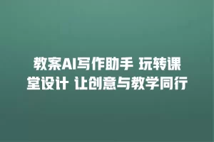 教案AI写作助手 玩转课堂设计 让创意与教学同行