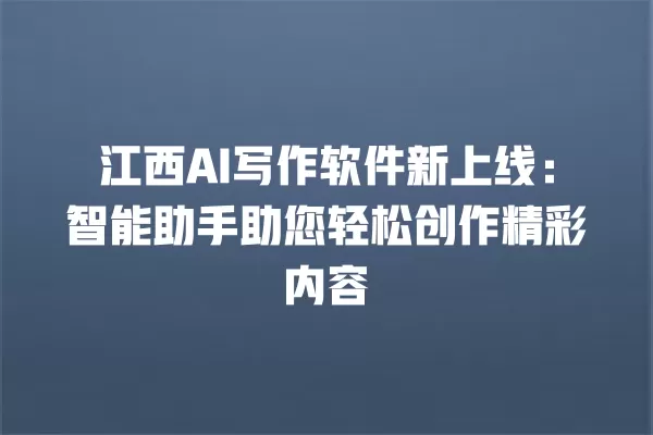 江西 AI 写作软件新上线:智能助手助您轻松创作精彩内容 一