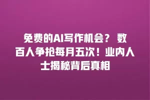 免费的AI写作机会？ 数百人争抢每月五次！业内人士揭秘背后真相