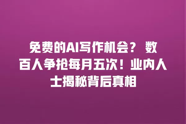 免费的 AI 写作机会?数百人争抢每月五次!业内人士揭秘背后真相 一
