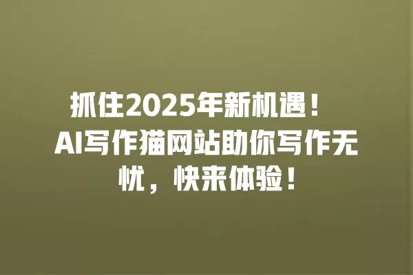 抓住 2025 年新机遇!AI 写作猫网站助你写作无忧,快来体验!一