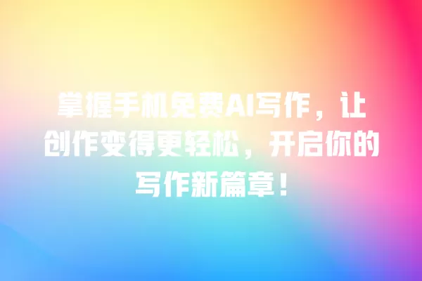 掌握手机免费 AI 写作，让创作变得更轻松，开启你的写作新篇章！一