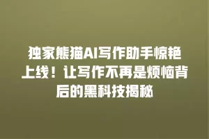 独家熊猫AI写作助手惊艳上线！让写作不再是烦恼背后的黑科技揭秘