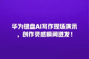 华为键盘AI写作现场演示，创作灵感瞬间迸发！