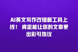 AI英文写作改错新工具上线！ 肯定能让你的文章更出彩引热议