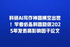 科研AI写作神器横空出世！学者必备利器助你2025年发表高影响因子论文