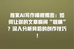 独家AI写作模板揭密：如何让你的文章瞬间“吸睛”？深入分析背后的创作技巧！