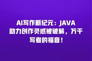 AI写作新纪元：JAVA助力创作灵感被破解，万千写者的福音！