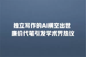 独立写作的AI横空出世 廉价代笔引发学术界热议