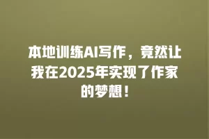 本地训练AI写作，竟然让我在2025年实现了作家的梦想！