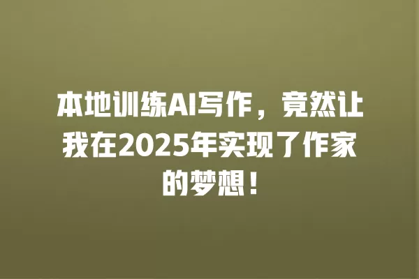 本地训练 AI 写作,竟然让我在 2025 年实现了作家的梦想!一