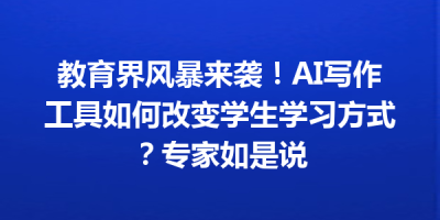 教育界风暴来袭！AI写作工具如何改变学生学习方式？专家如是说