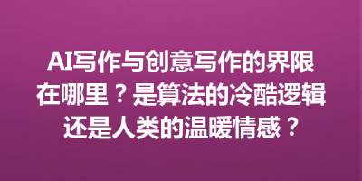 AI写作与创意写作的界限在哪里？是算法的冷酷逻辑还是人类的温暖情感？