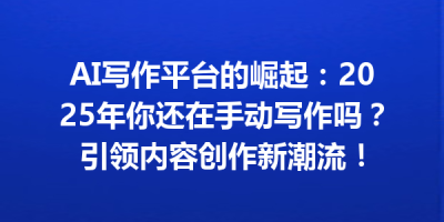 AI写作平台的崛起：2025年你还在手动写作吗？引领内容创作新潮流！
