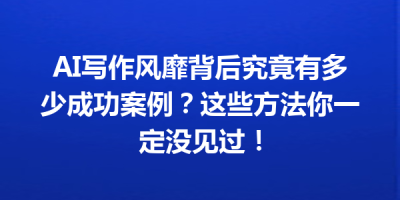 AI写作风靡背后究竟有多少成功案例？这些方法你一定没见过！