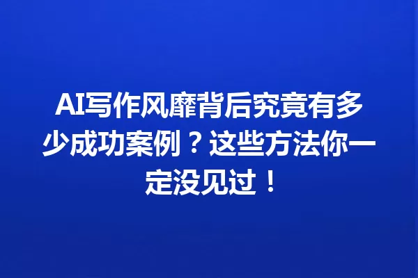 AI 写作风靡背后究竟有多少成功案例?这些方法你一定没见过!一