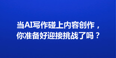 当AI写作碰上内容创作，你准备好迎接挑战了吗？