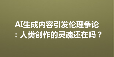 AI生成内容引发伦理争论：人类创作的灵魂还在吗？