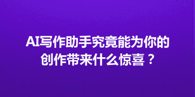 AI写作助手究竟能为你的创作带来什么惊喜？